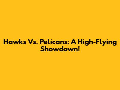 Hawks Vs. Pelicans: A High-Flying Showdown!