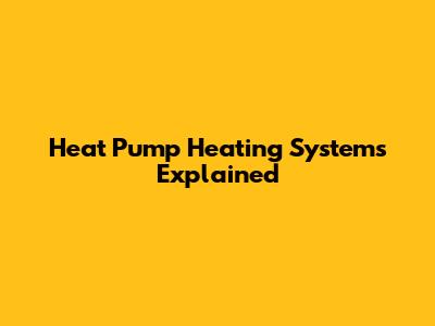 Heat Pump Heating Systems Explained