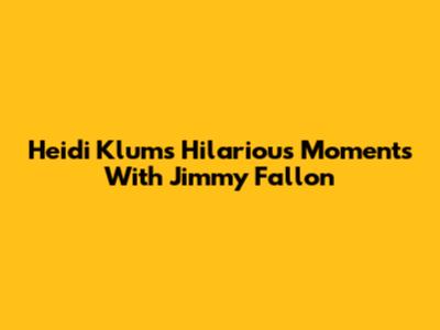 Heidi Klum's Hilarious Moments With Jimmy Fallon