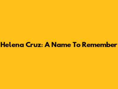 Helena Cruz: A Name To Remember