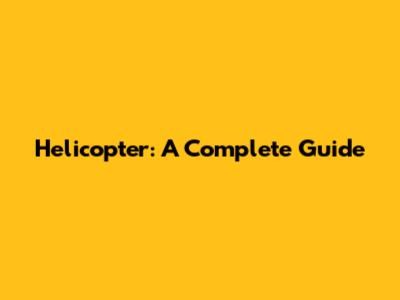 Helicopter: A Complete Guide