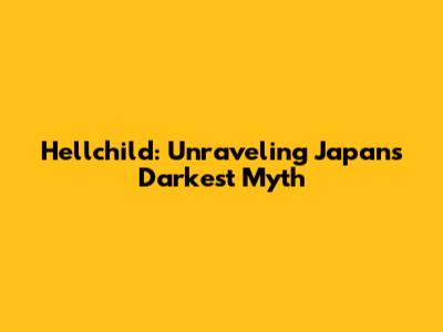 Hellchild: Unraveling Japan's Darkest Myth