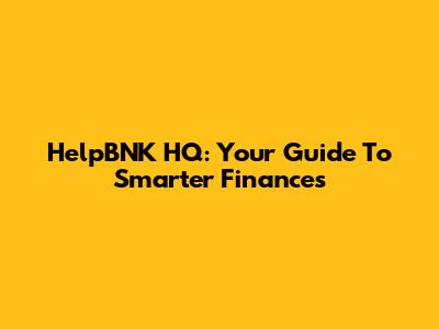 HelpBNK HQ: Your Guide To Smarter Finances