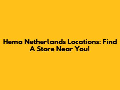 Hema Netherlands Locations: Find A Store Near You!