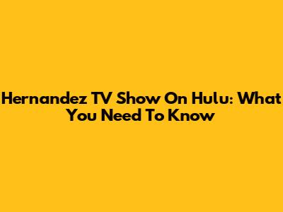 Hernandez TV Show On Hulu: What You Need To Know