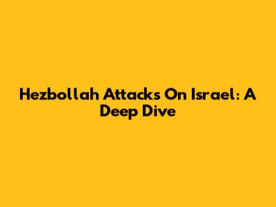 Hezbollah Attacks On Israel: A Deep Dive