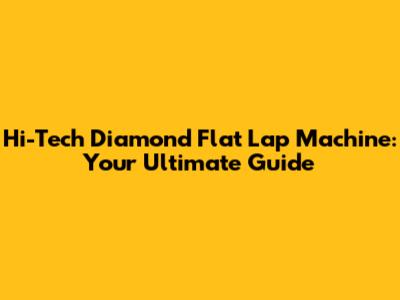 Hi-Tech Diamond Flat Lap Machine: Your Ultimate Guide