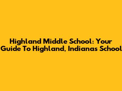 Highland Middle School: Your Guide To Highland, Indiana's School