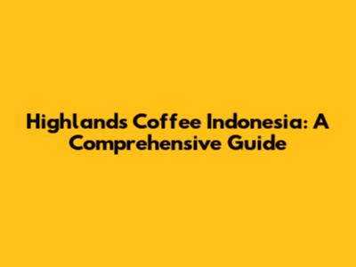 Highlands Coffee Indonesia: A Comprehensive Guide