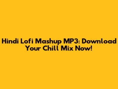 Hindi Lofi Mashup MP3: Download Your Chill Mix Now!
