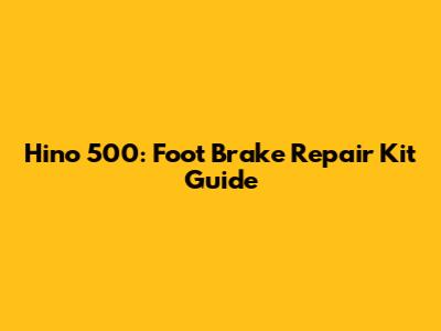 Hino 500: Foot Brake Repair Kit Guide