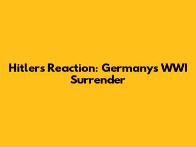 Hitler's Reaction: Germany's WWI Surrender