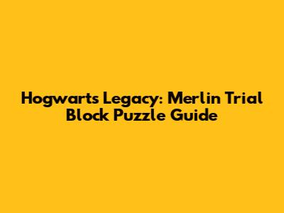 Hogwarts Legacy: Merlin Trial Block Puzzle Guide