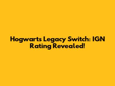 Hogwarts Legacy Switch: IGN Rating Revealed!