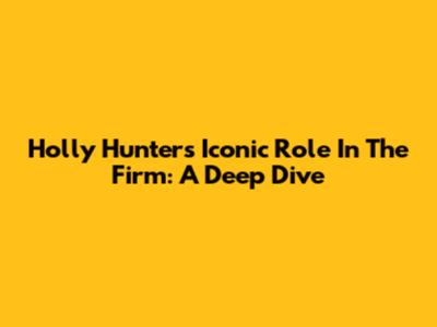 Holly Hunter's Iconic Role In The Firm: A Deep Dive
