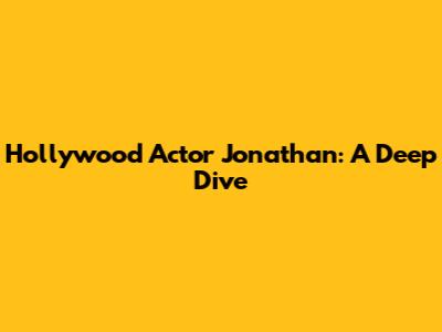 Hollywood Actor Jonathan: A Deep Dive