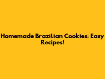 Homemade Brazilian Cookies: Easy Recipes!