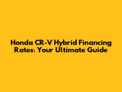 Honda CR-V Hybrid Financing Rates: Your Ultimate Guide