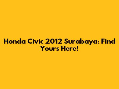 Honda Civic 2012 Surabaya: Find Yours Here!