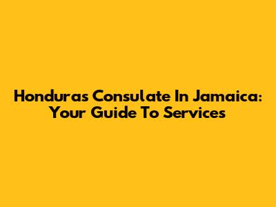 Honduras Consulate In Jamaica: Your Guide To Services