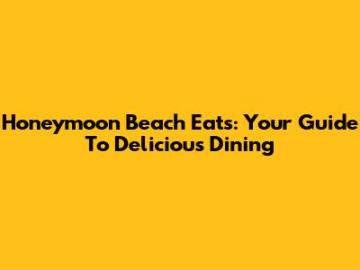 Honeymoon Beach Eats: Your Guide To Delicious Dining