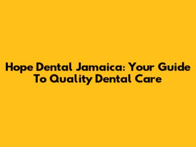Hope Dental Jamaica: Your Guide To Quality Dental Care