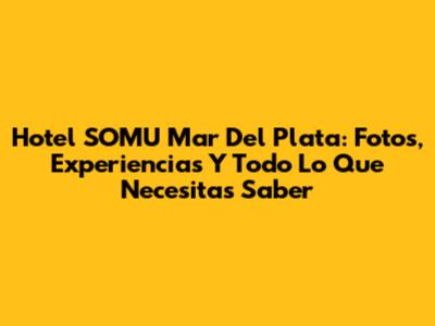 Hotel SOMU Mar Del Plata: Fotos, Experiencias Y Todo Lo Que Necesitas Saber