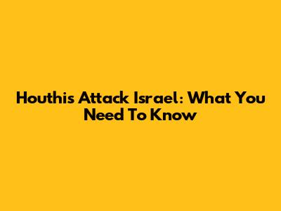 Houthis Attack Israel: What You Need To Know