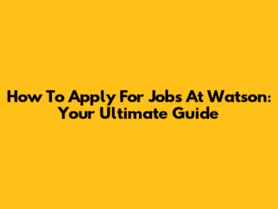 How To Apply For Jobs At Watson: Your Ultimate Guide