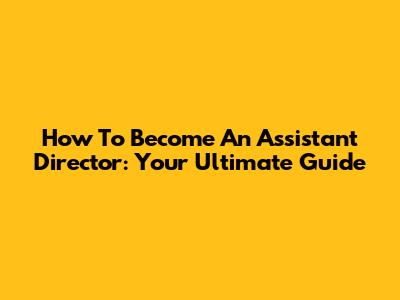 How To Become An Assistant Director: Your Ultimate Guide