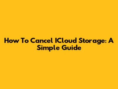 How To Cancel ICloud Storage: A Simple Guide