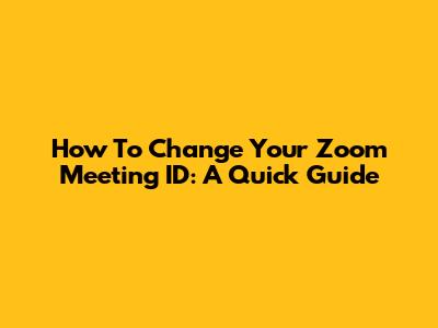 How To Change Your Zoom Meeting ID: A Quick Guide
