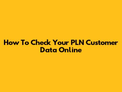 How To Check Your PLN Customer Data Online