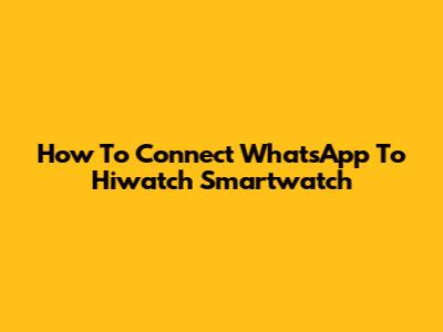 How To Connect WhatsApp To Hiwatch Smartwatch