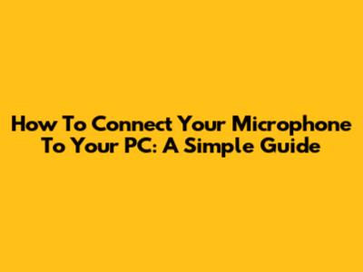How To Connect Your Microphone To Your PC: A Simple Guide