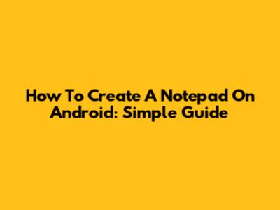 How To Create A Notepad On Android: Simple Guide