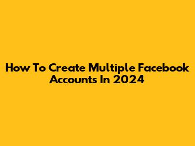 How To Create Multiple Facebook Accounts In 2024