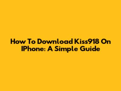 How To Download Kiss918 On IPhone: A Simple Guide