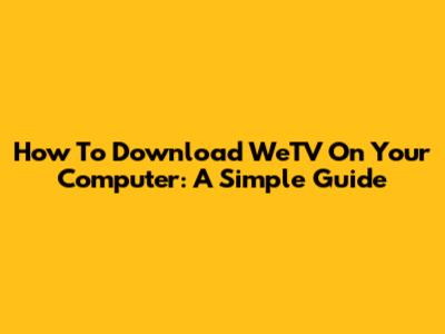 How To Download WeTV On Your Computer: A Simple Guide