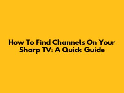 How To Find Channels On Your Sharp TV: A Quick Guide