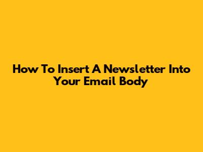 How To Insert A Newsletter Into Your Email Body