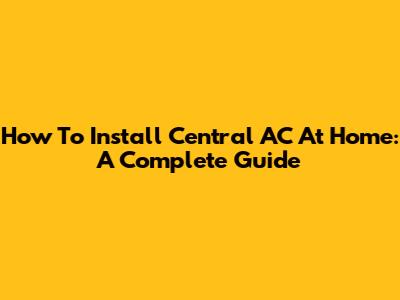 How To Install Central AC At Home: A Complete Guide