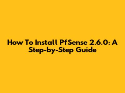 How To Install PfSense 2.6.0: A Step-by-Step Guide