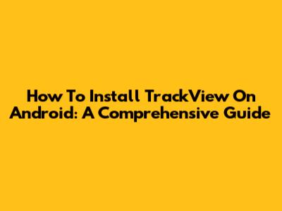 How To Install TrackView On Android: A Comprehensive Guide