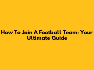How To Join A Football Team: Your Ultimate Guide