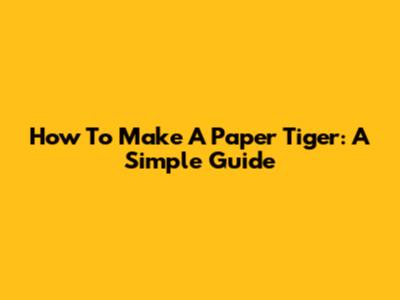 How To Make A Paper Tiger: A Simple Guide