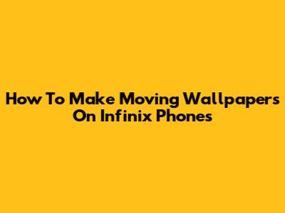 How To Make Moving Wallpapers On Infinix Phones