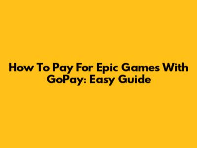 How To Pay For Epic Games With GoPay: Easy Guide