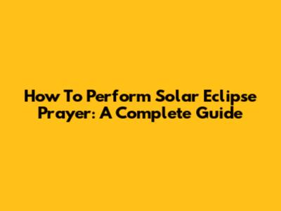 How To Perform Solar Eclipse Prayer: A Complete Guide