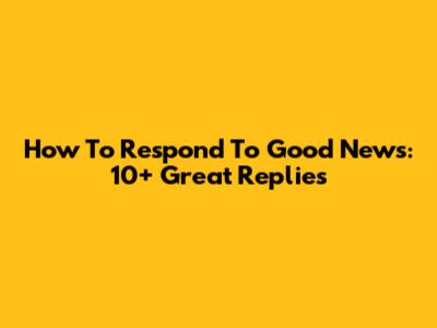 How To Respond To Good News: 10+ Great Replies